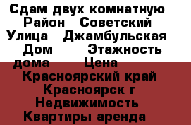 Сдам двух комнатную › Район ­ Советский › Улица ­ Джамбульская › Дом ­ 5 › Этажность дома ­ 5 › Цена ­ 13 000 - Красноярский край, Красноярск г. Недвижимость » Квартиры аренда   
